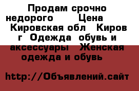 Продам срочно недорого!!!! › Цена ­ 600 - Кировская обл., Киров г. Одежда, обувь и аксессуары » Женская одежда и обувь   